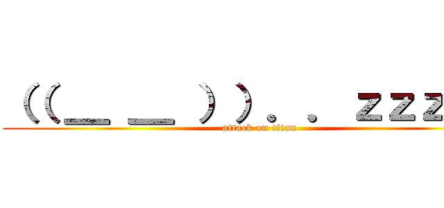 （（ ＿ ＿ ））．．ｚｚｚＺＺ (attack on titan)