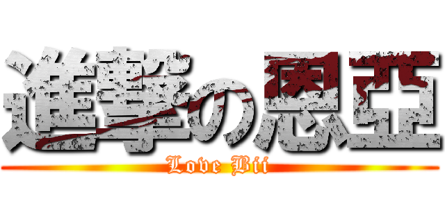 進撃の恩亞 (Love Bii)