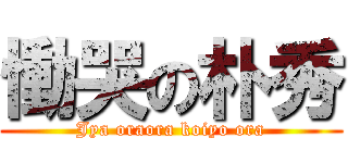 慟哭の朴秀 (Jya oraora koiyo ora)