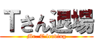 Ｔさん退場 (Mr. T leaving)