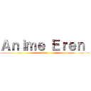 Ａｎｉｍｅ Ｅｒｅｎ  (drip)