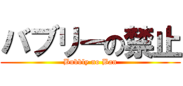 バブリーの禁止 (Bubbly no Ban)