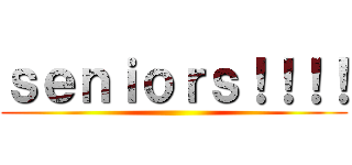 ｓｅｎｉｏｒｓ！！！！ ()
