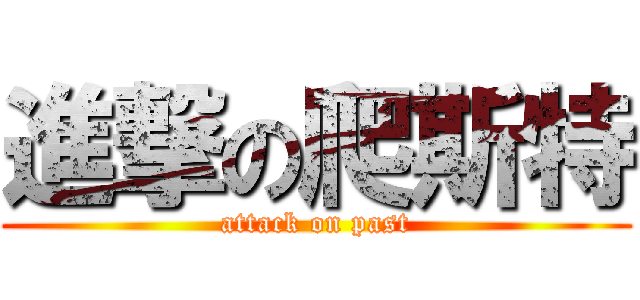 進撃の爬斯特 (attack on past)
