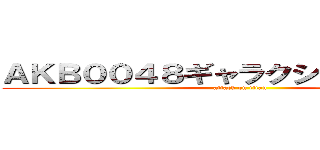 ＡＫＢ００４８ギャラクシーシンデレラ (attack on titan)