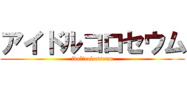 アイドルコロセウム (idol　colosseum)