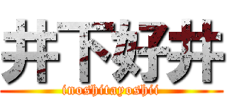 井下好井 (inoshitayoshii)