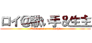 ロイ＠歌い手＆生主 (Utaite and namanushi)