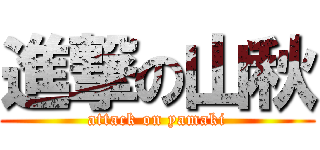 進撃の山秋 (attack on yamaki)