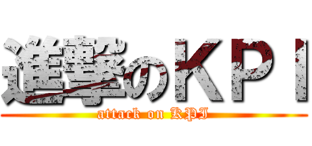 進撃のＫＰＩ (attack on KPI)