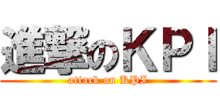 進撃のＫＰＩ (attack on KPI)