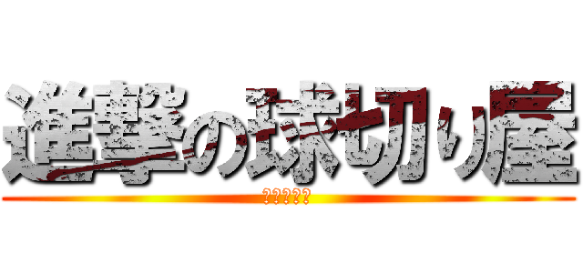 進撃の球切り屋 (カットマン)