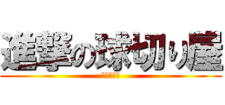 進撃の球切り屋 (カットマン)