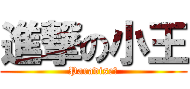 進撃の小王 (Paradise泫)