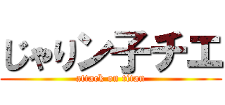 じゃりン子チエ (attack on titan)