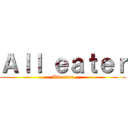 Ａｌｌ ｅａｔｅｒ (All eater)