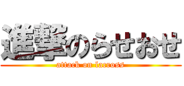 進撃のらせおせ (attack on lacross)