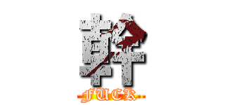 幹 (FUCK)