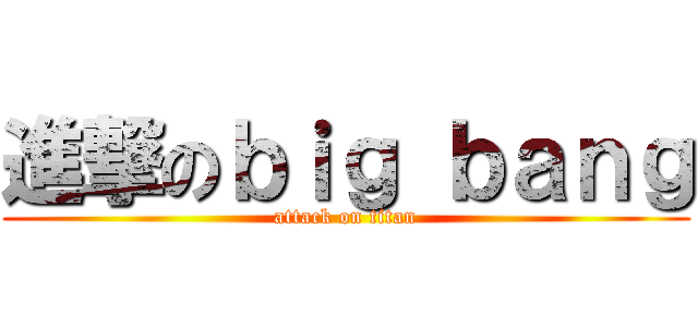 進撃のｂｉｇ ｂａｎｇ (attack on titan)