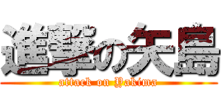 進撃の矢島 (attack on Yakima)