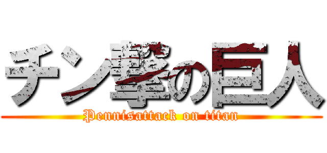 チン撃の巨人 (Pennisattack on titan)