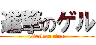 進撃のゲル (attack on titan)