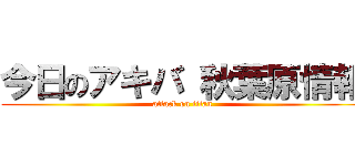 今日のアキバ 秋葉原情報 (attack on titan)