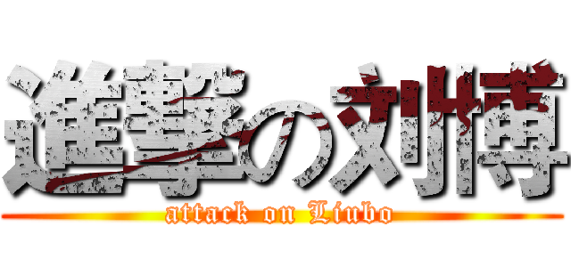 進撃の刘博 (attack on Liubo)