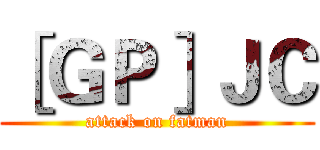 ［ＧＰ］ＪＣ (attack on fatman)