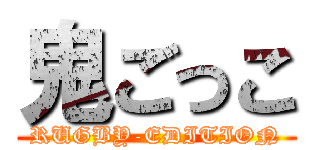 鬼ごっこ (RUGBY-EDITION)