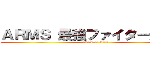 ＡＲＭＳ 最強ファイター決定戦 (attack on titan)