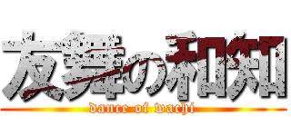 友舞の和知 (dance of wachi)