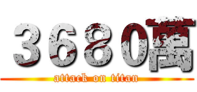 ３６８０萬 (attack on titan)