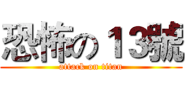 恐怖の１３號 (attack on titan)