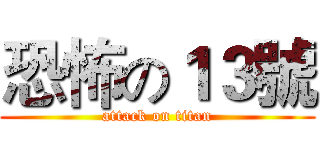 恐怖の１３號 (attack on titan)