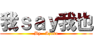 我ｓａｙ我也 (By   Azusa)