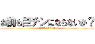 お前も巨チンにならないか？ (attack on titan)