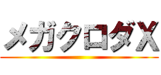 メガクロダＸ ()