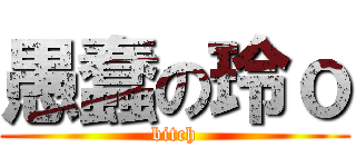 愚蠢の玲ｏ (bitch)