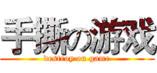 手撕の游戏 (destroy on game)