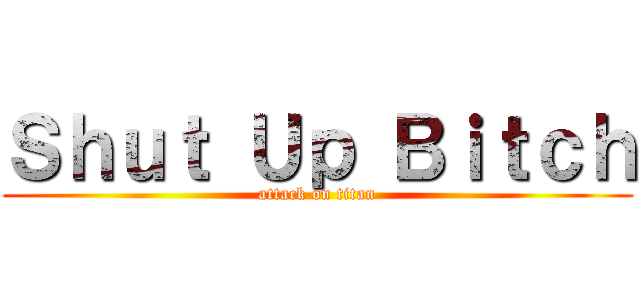 Ｓｈｕｔ Ｕｐ Ｂｉｔｃｈ (attack on titan)