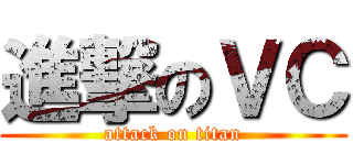 進撃のＶＣ (attack on titan)