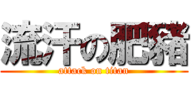 流汗の肥豬 (attack on titan)