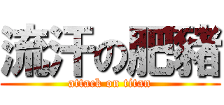 流汗の肥豬 (attack on titan)