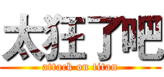 太狂了吧 (attack on titan)