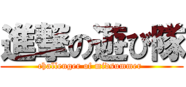 進撃の遊び隊 (challenger of midsummer )