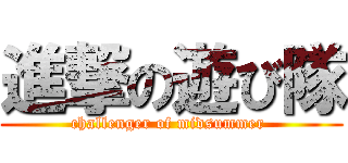 進撃の遊び隊 (challenger of midsummer )