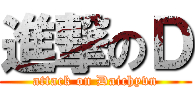 進撃のＤ (attack on Daichyvn)