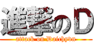 進撃のＤ (attack on Daichyvn)