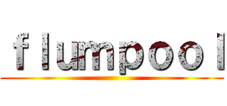 ｆｌｕｍｐｏｏｌ ()